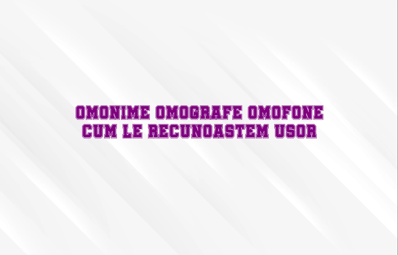 Omonime omografe omofone cum le recunoastem usor