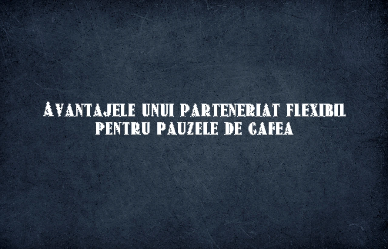 Avantajele unui parteneriat flexibil pentru pauzele de cafea