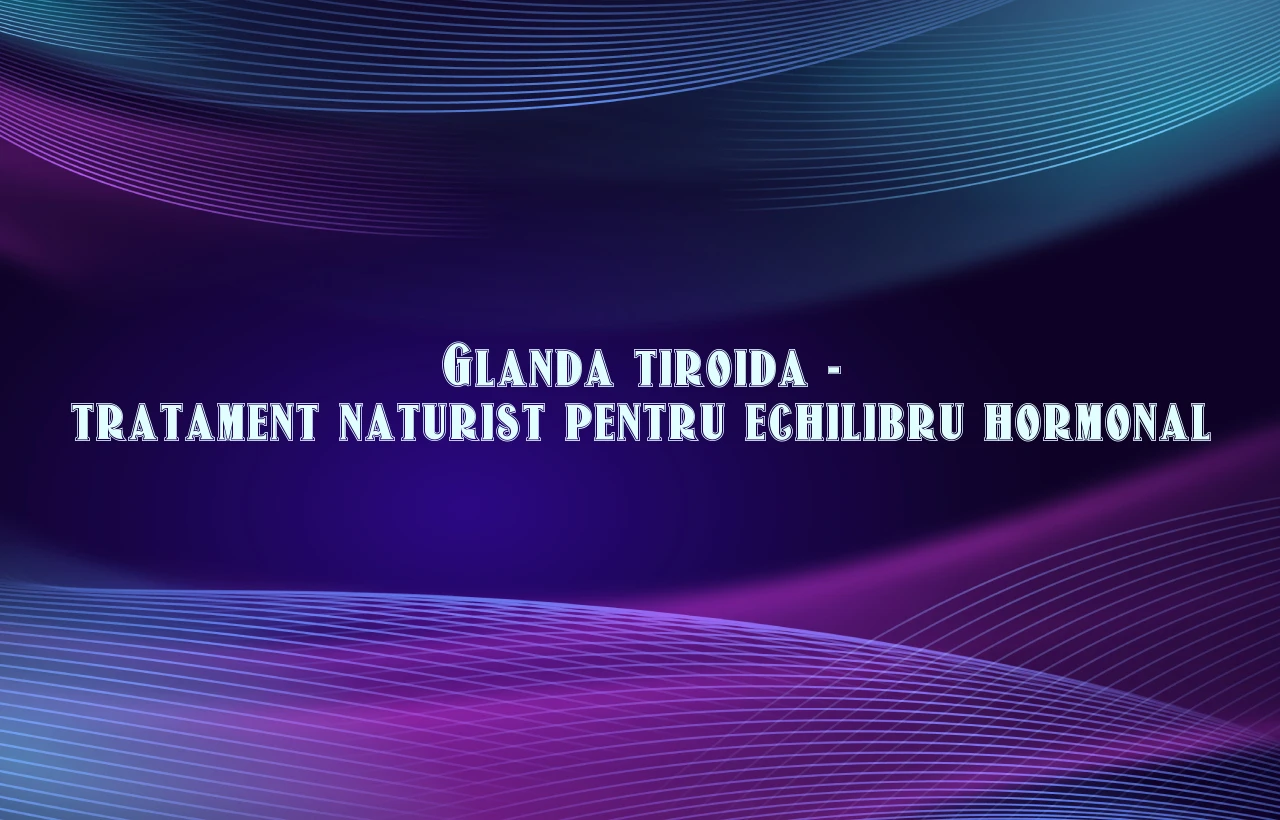 glanda tiroida tratament naturist