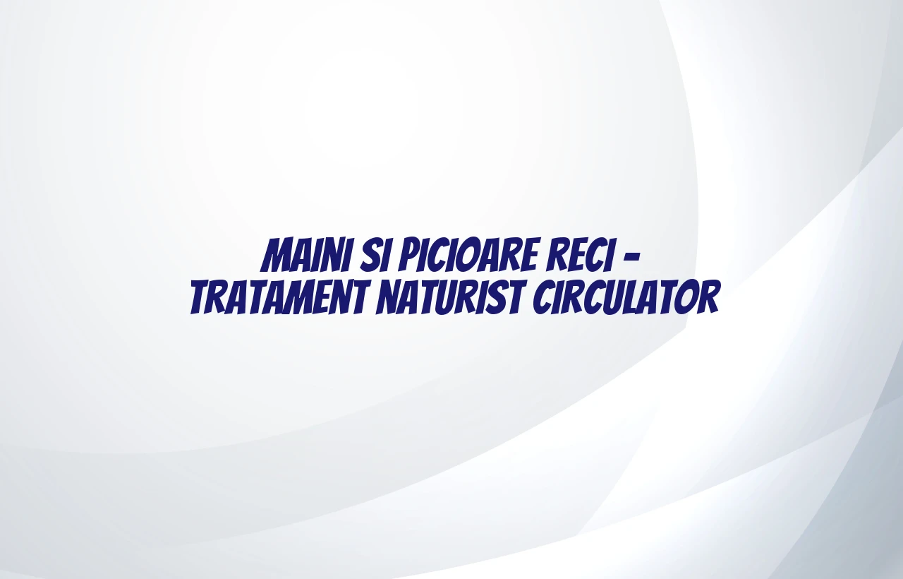 maini si picioare reci tratament naturist