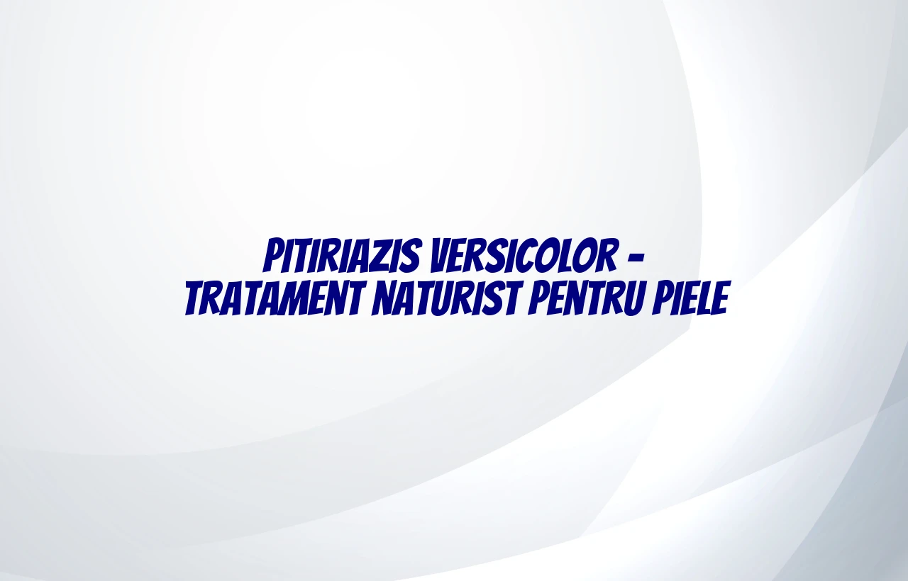 pitiriazis versicolor tratament naturist
