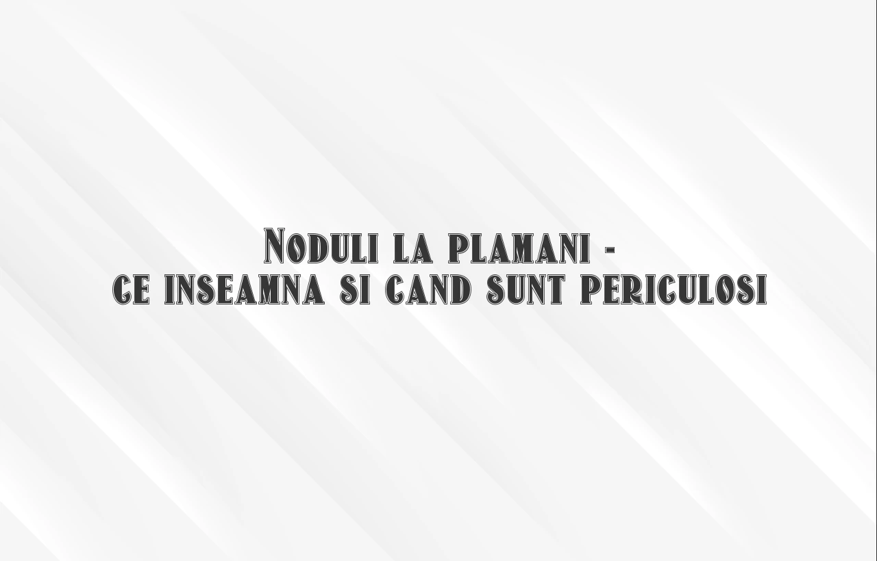 noduli la plamani ce inseamna