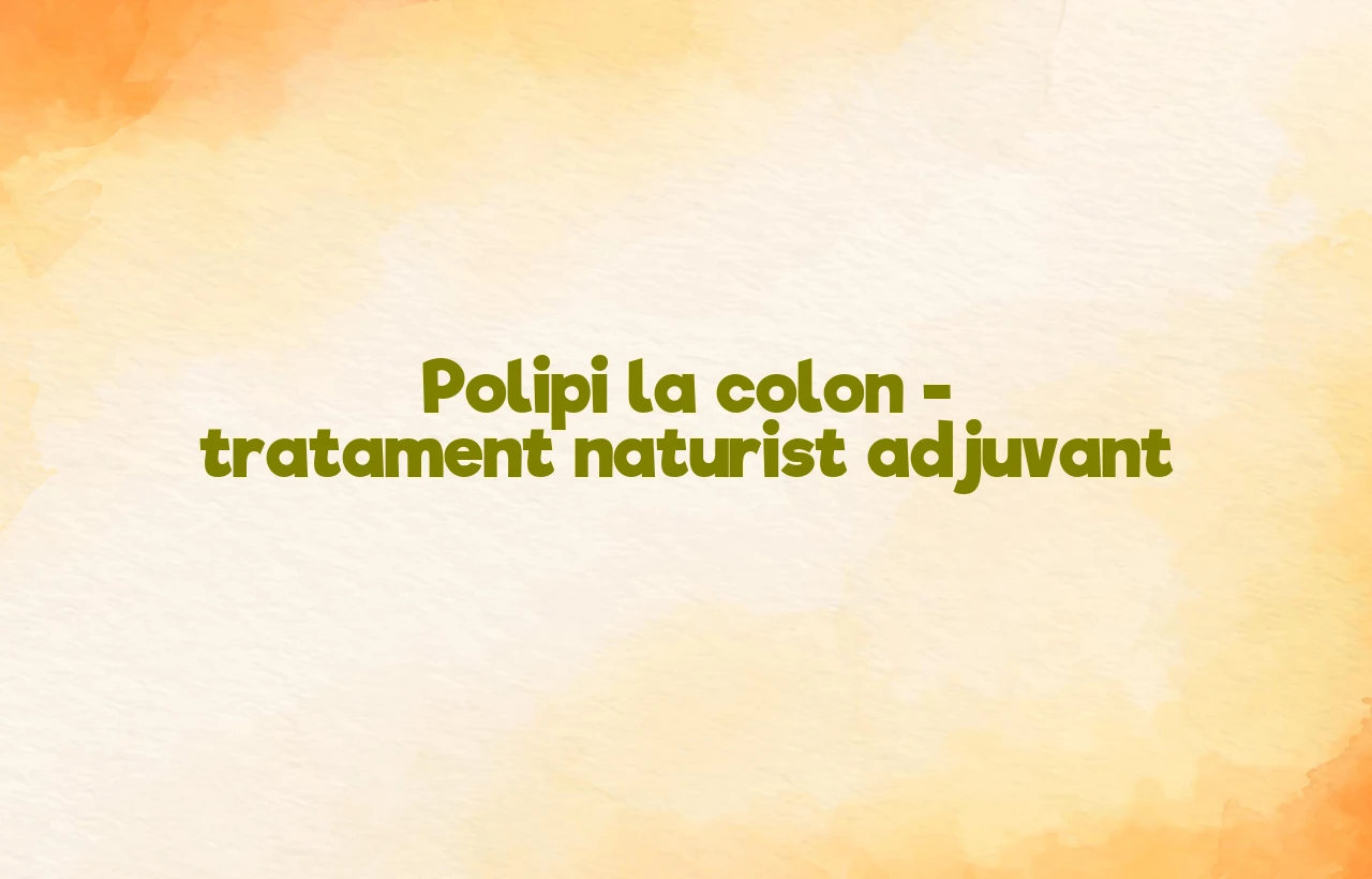 polipi colon tratament naturist