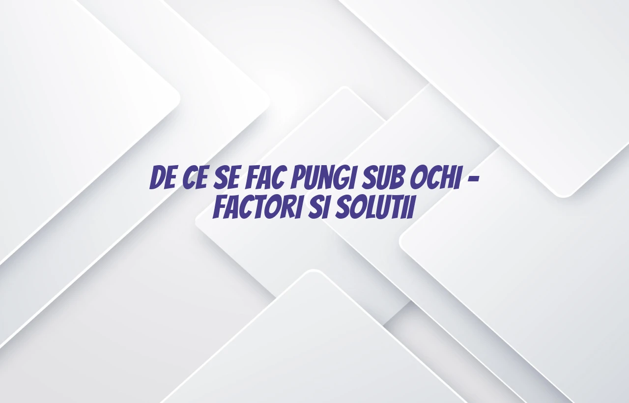 de ce se fac pungi sub ochi