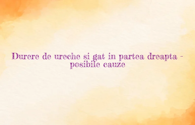 durere ureche si gat partea dreapta
