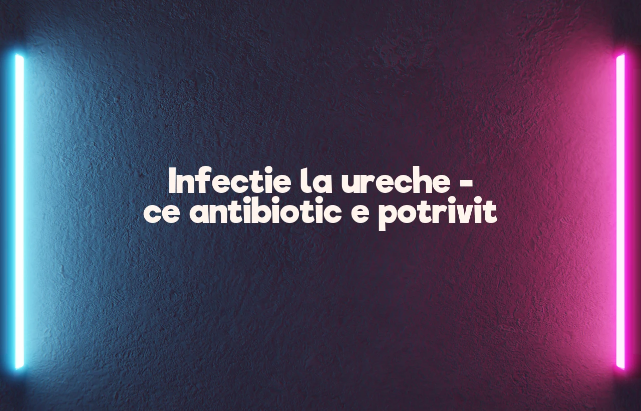 infectie ureche antibiotic
