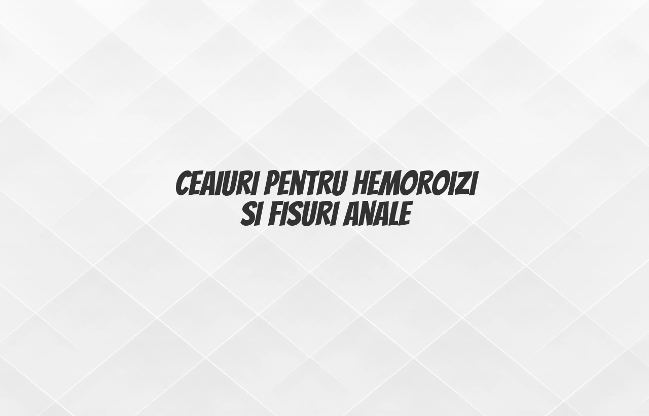 ceaiuri pentru hemoroizi si fisuri anale