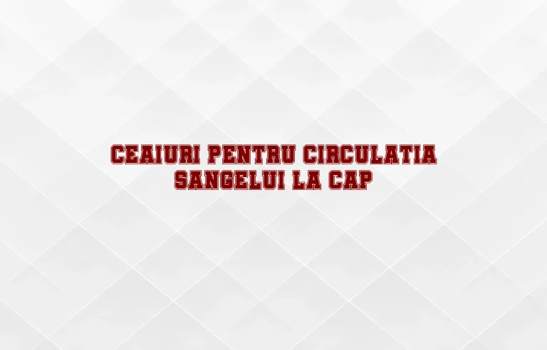 ceaiuri pentru circulatia sangelui la cap