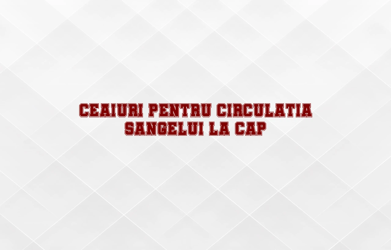 ceaiuri pentru circulatia sangelui la cap