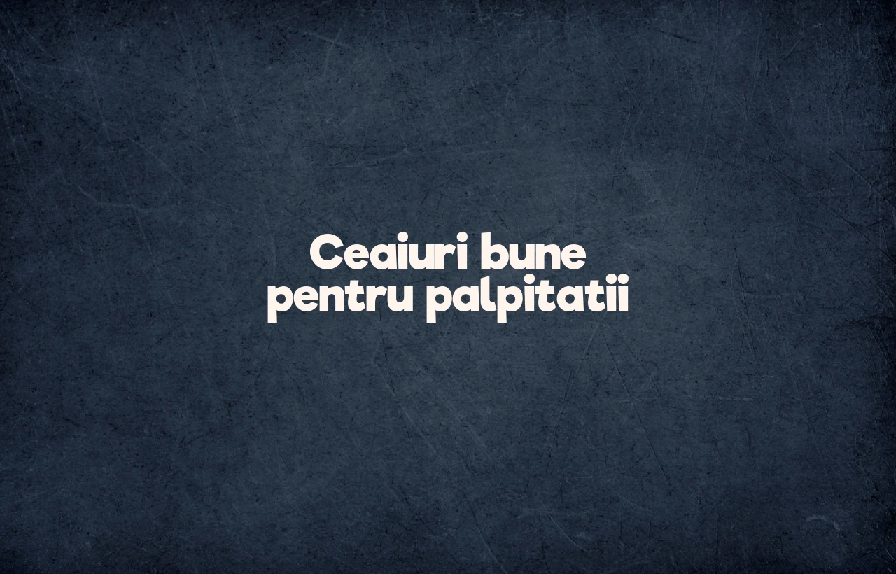 ceaiuri bune pentru palpitatii