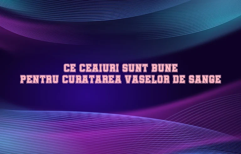 ce ceaiuri sunt bune pentru curatarea vaselor de sange